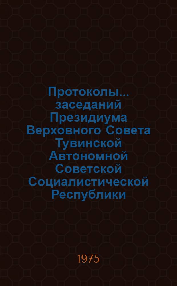 Протоколы... заседаний Президиума Верховного Совета Тувинской Автономной Советской Социалистической Республики. ...№ 25 : [27 декабря 1974 года]