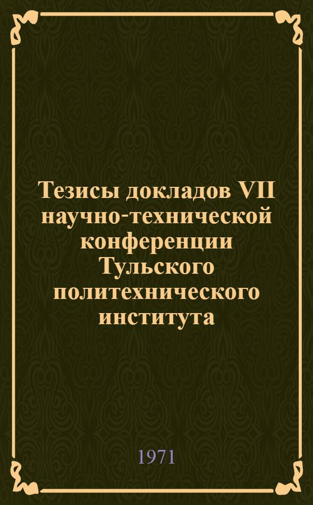 Тезисы докладов VII научно-технической конференции Тульского политехнического института : [1]-. [1] : Секция обработки металлов давлением
