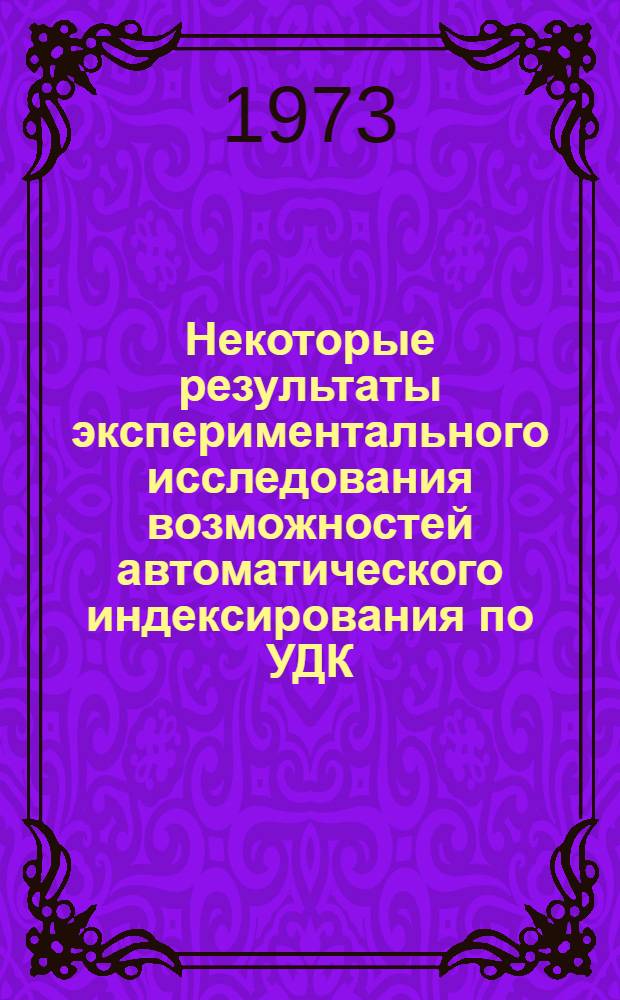 Некоторые результаты экспериментального исследования возможностей автоматического индексирования по УДК : Тезисы докл. на семинаре "Теория и практика информ.-поисковых языков" 12 марта 1973 г