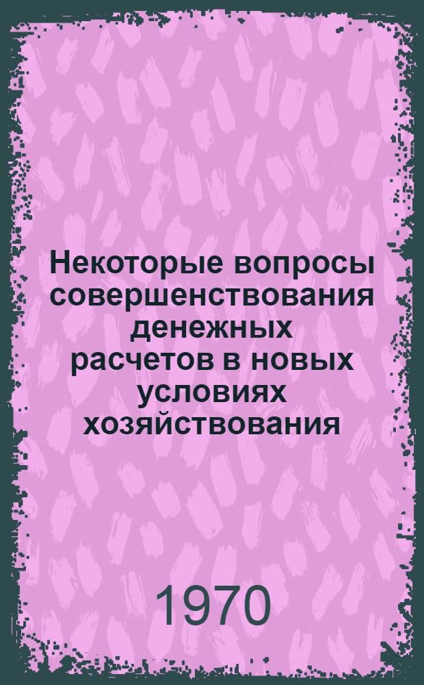 Некоторые вопросы совершенствования денежных расчетов в новых условиях хозяйствования : Автореф. дис. на соискание учен. степени канд. экон. наук : (599)