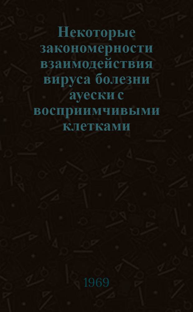 Некоторые закономерности взаимодействия вируса болезни ауески с восприимчивыми клетками : Автореф. дис. на соискание учен. степени канд. вет. наук : (803)