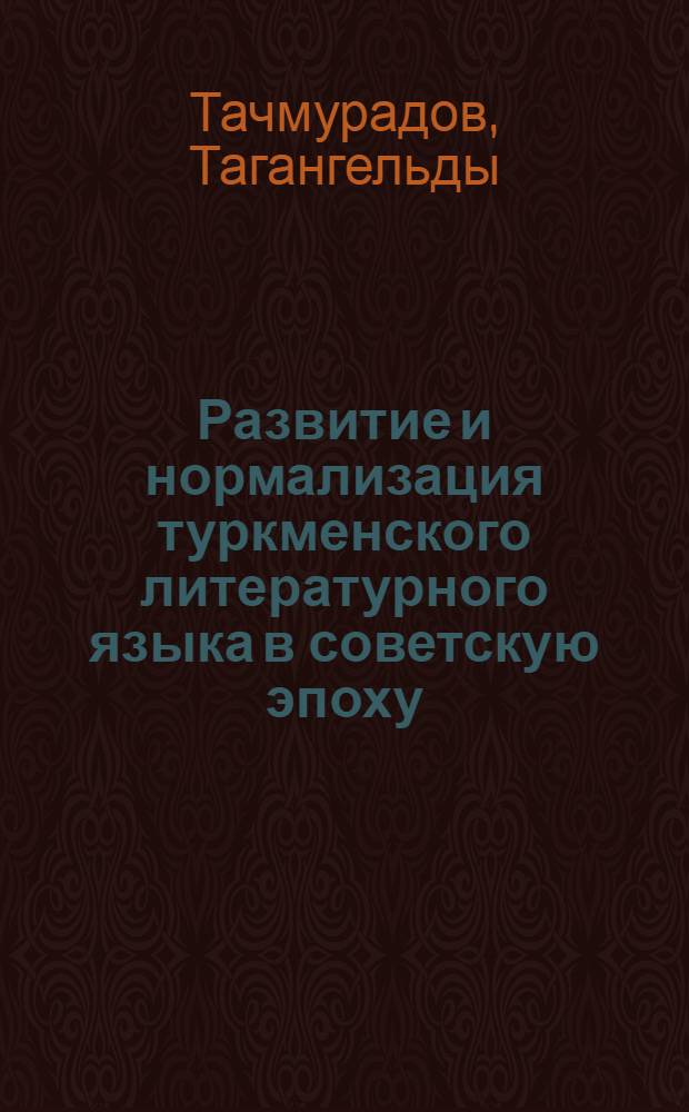 Развитие и нормализация туркменского литературного языка в советскую эпоху : Автореф. дис. на соиск. учен. степени д-ра филол. наук : (10.02.02)