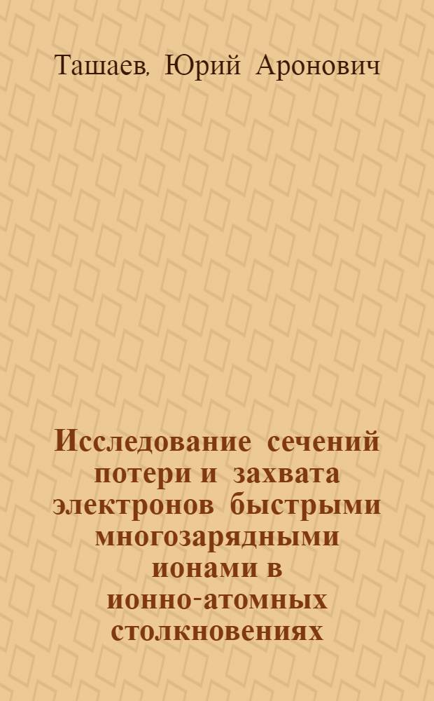 Исследование сечений потери и захвата электронов быстрыми многозарядными ионами в ионно-атомных столкновениях : Автореф. дис. на соиск. учен. степени канд. физ.-мат. наук : (01.04.16)