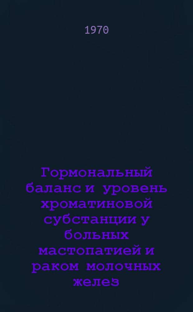Гормональный баланс и уровень хроматиновой субстанции у больных мастопатией и раком молочных желез : Автореф. дис. на соискание учен. степени канд. мед. наук