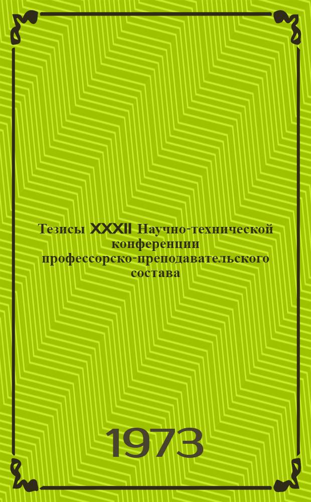 Тезисы XXXII Научно-технической конференции профессорско-преподавательского состава (май 1973 г.) : [1] т. [1] : Секция общеобразовательных и технических наук