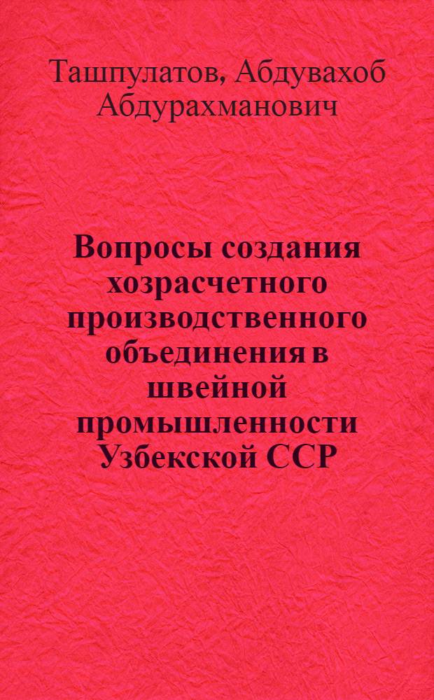 Вопросы создания хозрасчетного производственного объединения в швейной промышленности Узбекской ССР