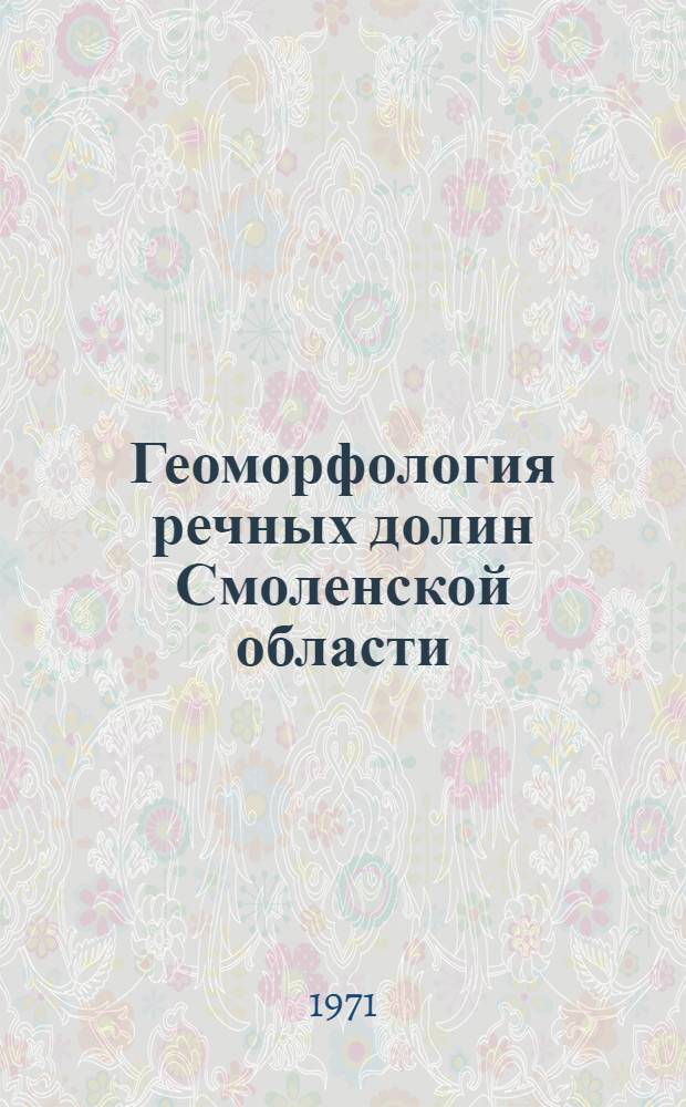 Геоморфология речных долин Смоленской области : Автореф. дис. на соискание учен. степени канд. геогр. наук : (690)