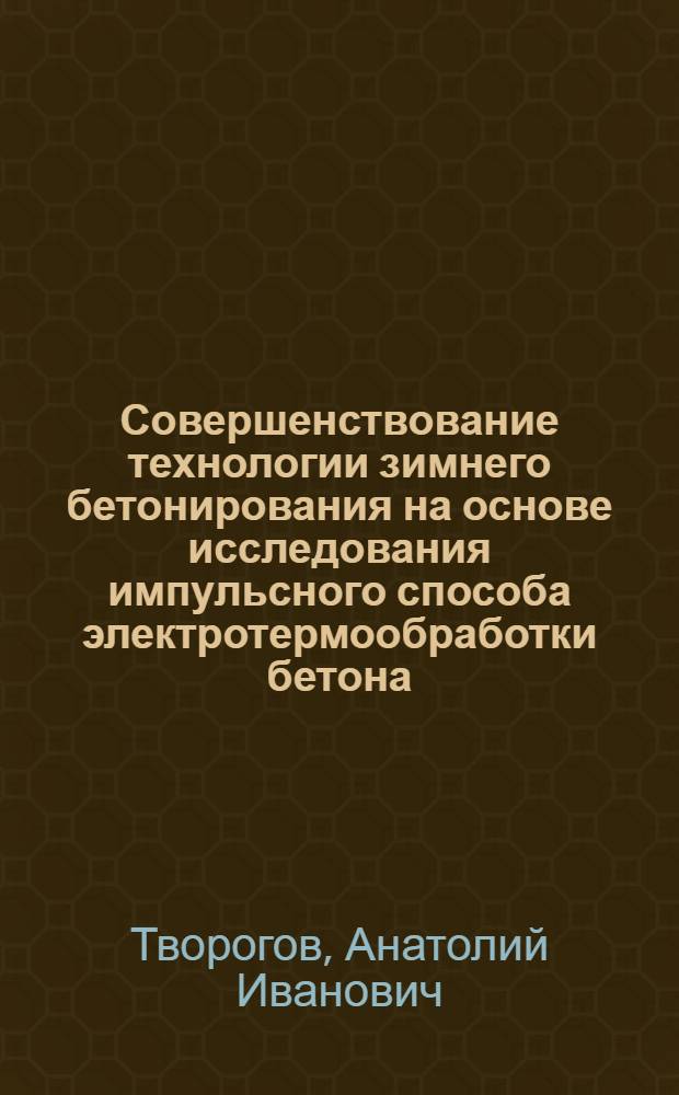 Совершенствование технологии зимнего бетонирования на основе исследования импульсного способа электротермообработки бетона : Автореф. дис. на соиск. учен. степени канд. техн. наук : (05.23.08)