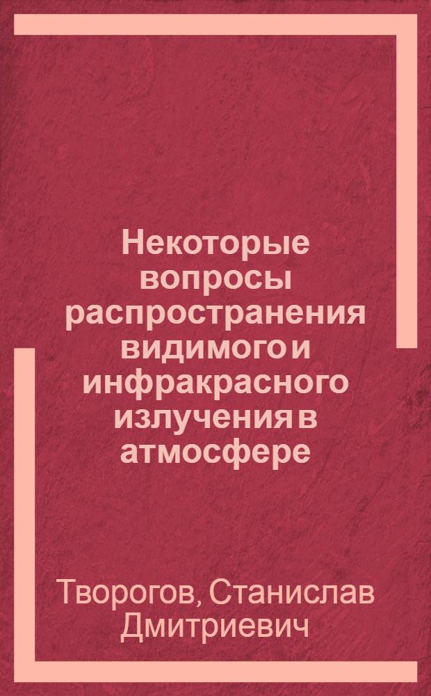 Некоторые вопросы распространения видимого и инфракрасного излучения в атмосфере : Автореф. дис. на соиск. учен. степени д-ра физ.-мат. наук : (01.04.05)