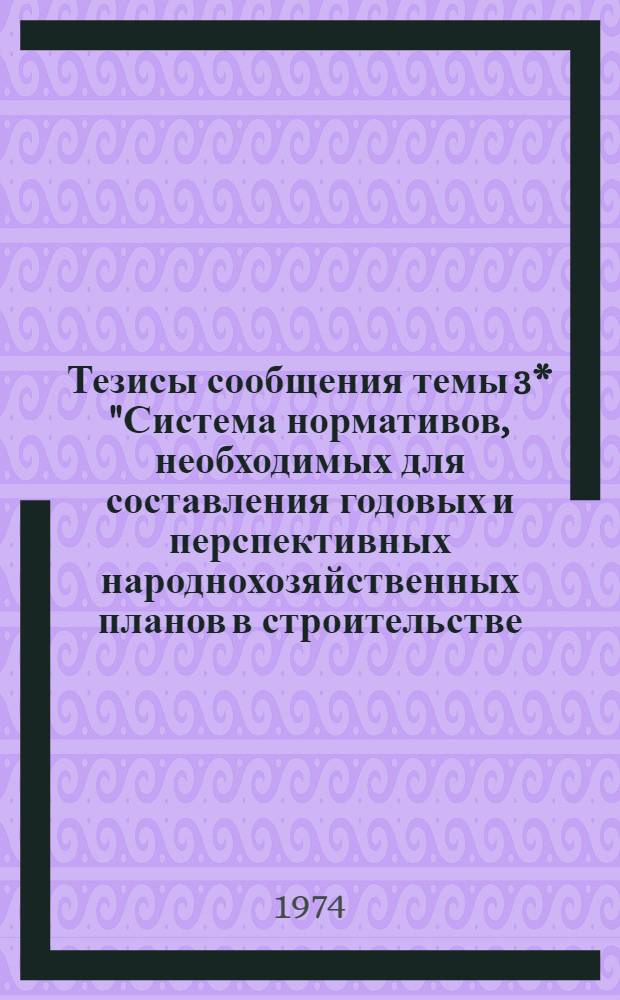 Тезисы сообщения темы 3* "Система нормативов, необходимых для составления годовых и перспективных народнохозяйственных планов в строительстве. Результата "Д-1". Производственные нормы расхода материалов в строительстве : (Доп. к сборнику изд. 1968) : Для обсуждения на секции Учен. совета НИИЭС Госстроя СССР