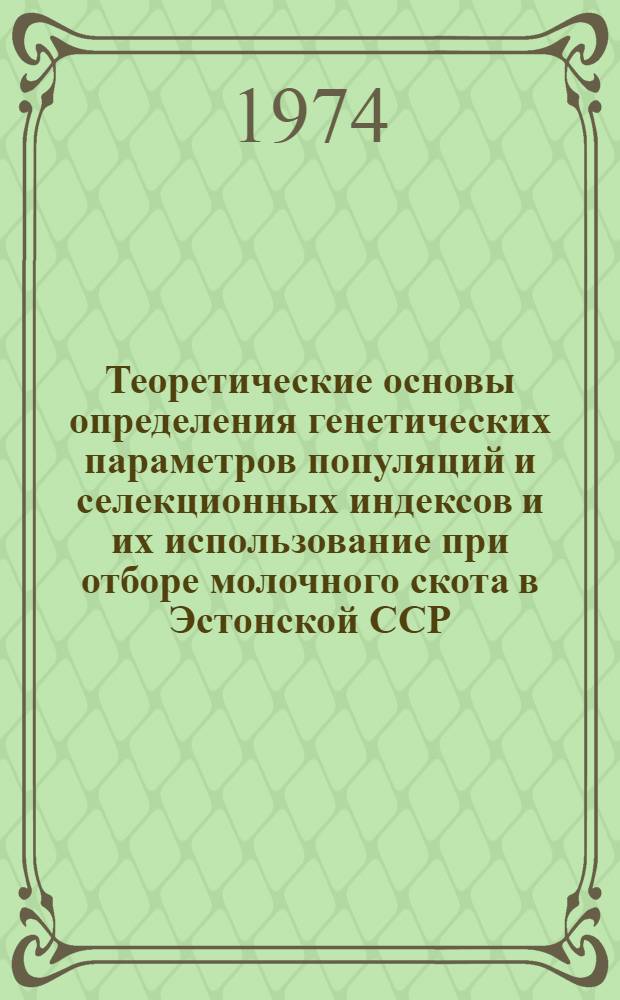 Теоретические основы определения генетических параметров популяций и селекционных индексов и их использование при отборе молочного скота в Эстонской ССР : Автореф. дис. на соиск. учен. степени д-ра с.-х. наук : (06.02.01)