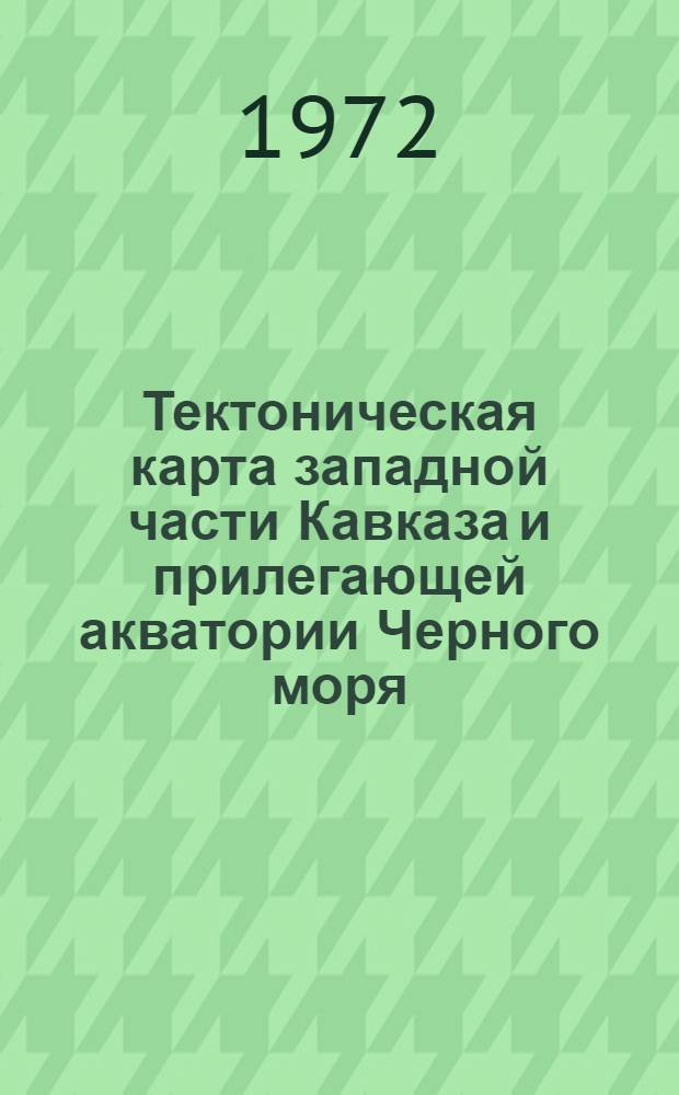 Тектоническая карта западной части Кавказа и прилегающей акватории Черного моря : (Объяснит. записка)