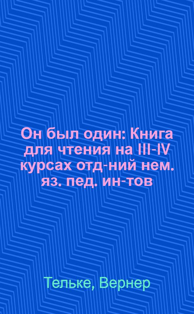 Он был один : Книга для чтения на III-IV курсах отд-ний нем. яз. пед. ин-тов : (На нем. яз.)