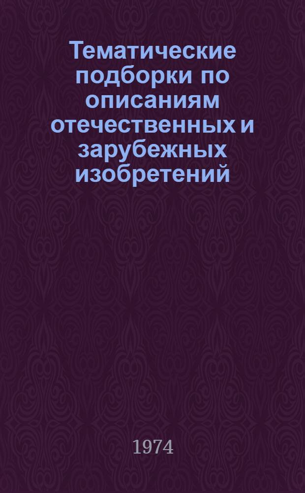 Тематические подборки по описаниям отечественных и зарубежных изобретений : (На 1-е янв. 1974 г.) : Библиогр. указ. литературы