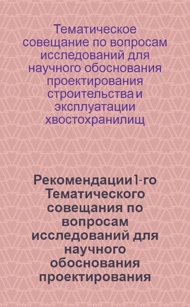 Рекомендации 1-го Тематического совещания по вопросам исследований для научного обоснования проектирования, строительства и эксплуатации хвостохранилищ, шламохранилищ и гидроотвалов