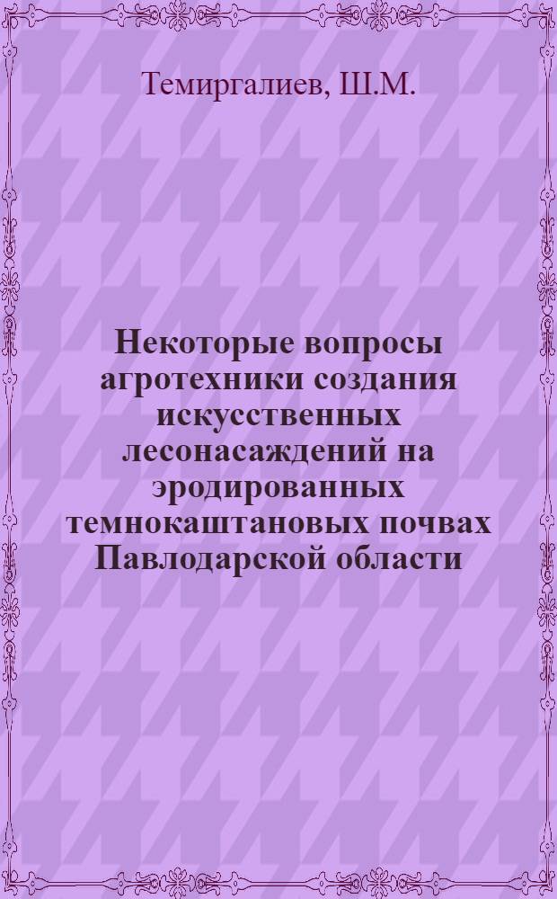 Некоторые вопросы агротехники создания искусственных лесонасаждений на эродированных темнокаштановых почвах Павлодарской области : Автореф. дис. на соиск. учен. степени канд. с.-х. наук : (06.03.01)