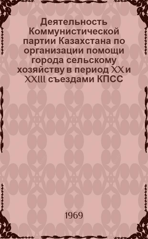 Деятельность Коммунистической партии Казахстана по организации помощи города сельскому хозяйству в период XX и XXIII съездами КПСС : Автореф. дис. на соискание учен. степени канд. ист. наук