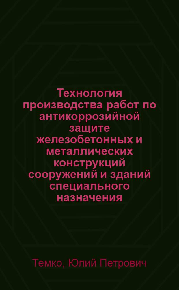 Технология производства работ по антикоррозийной защите железобетонных и металлических конструкций сооружений и зданий специального назначения : (Метод. пособие для студентов ПГС по спецкурсу "Монтаж сооружений и спецзаданий", ч. 2)