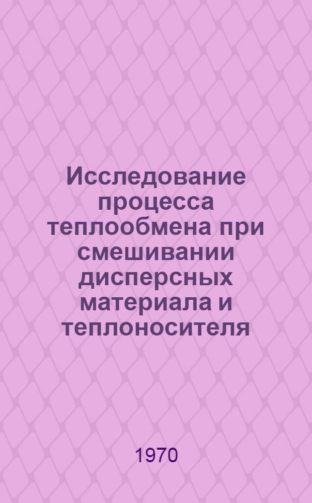 Исследование процесса теплообмена при смешивании дисперсных материала и теплоносителя : Автореф. дис. на соискание учен. степени канд. техн. наук : (274)