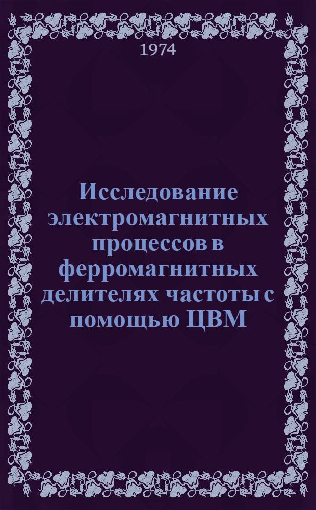 Исследование электромагнитных процессов в ферромагнитных делителях частоты с помощью ЦВМ : Автореф. дис. на соиск. учен. степени канд. техн. наук : (05.14.07)