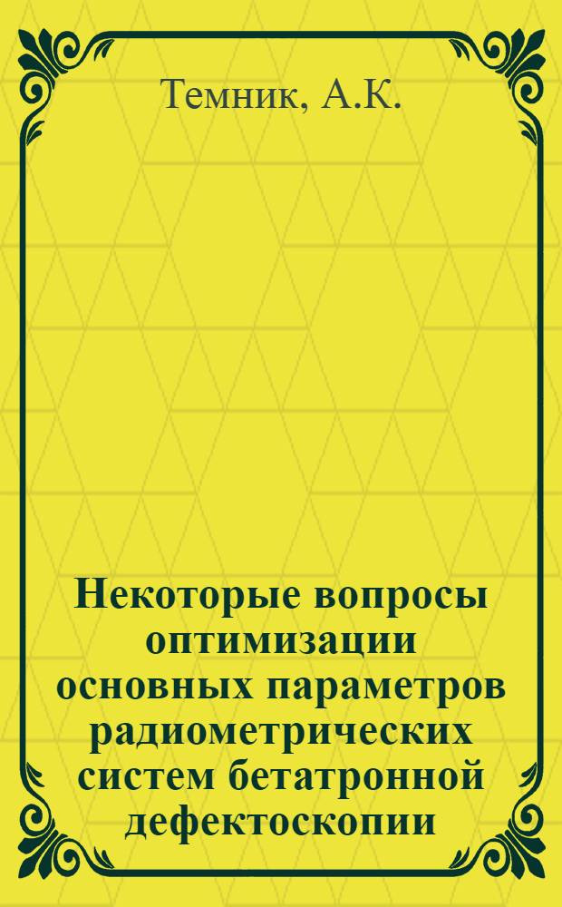 Некоторые вопросы оптимизации основных параметров радиометрических систем бетатронной дефектоскопии : Автореф. дис. на соискание учен. степени канд. техн. наук : (260)