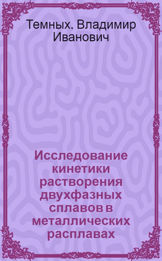 Исследование кинетики растворения двухфазных сплавов в металлических расплавах : Автореф. дис. на соиск. учен. степени канд. техн. наук : (05.17.16)