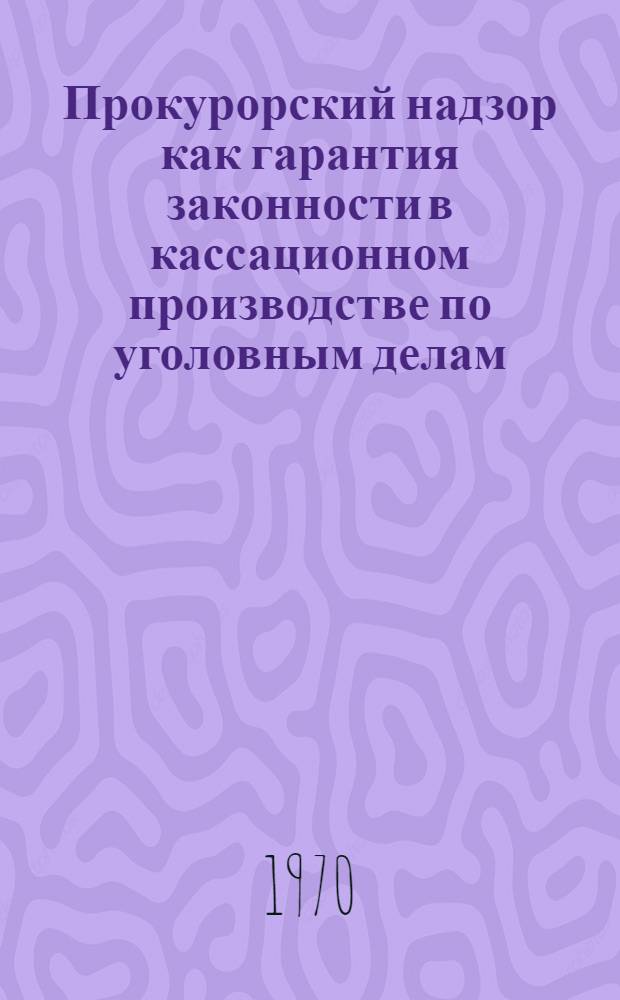 Прокурорский надзор как гарантия законности в кассационном производстве по уголовным делам : Автореф. дис. на соискание учен. степени канд. юрид. наук : (715)