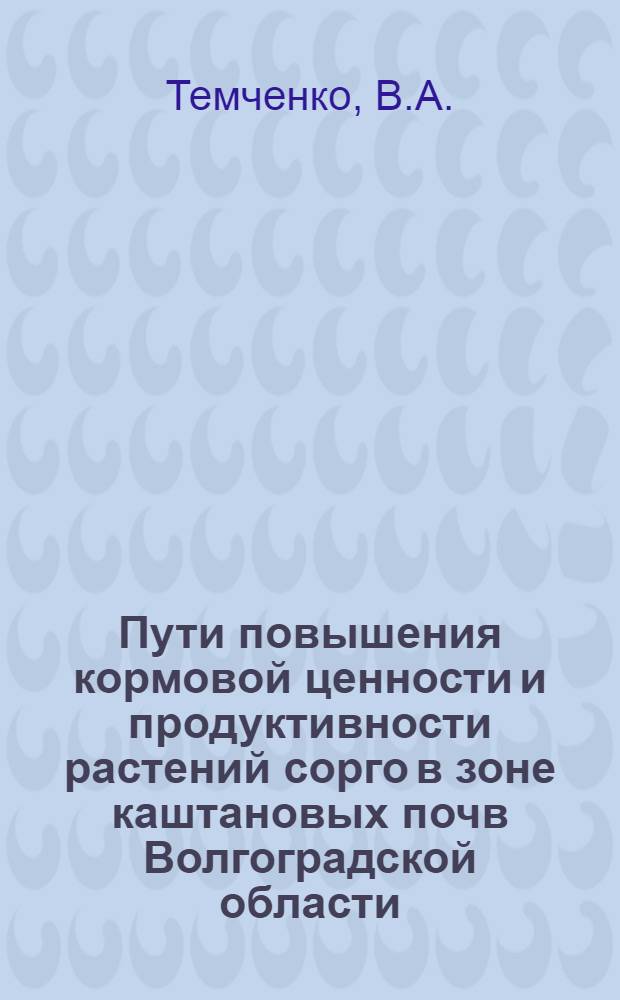 Пути повышения кормовой ценности и продуктивности растений сорго в зоне каштановых почв Волгоградской области : Автореф. дис. на соискание учен. степени канд. биол. наук : (03.101)