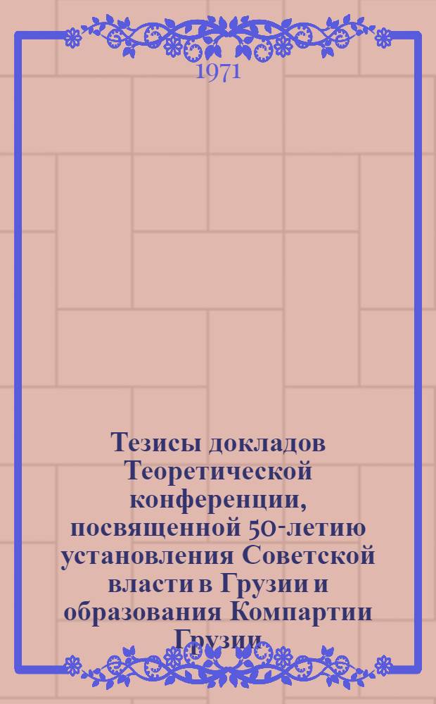 Тезисы докладов Теоретической конференции, посвященной 50-летию установления Советской власти в Грузии и образования Компартии Грузии