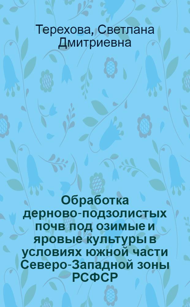 Обработка дерново-подзолистых почв под озимые и яровые культуры в условиях южной части Северо-Западной зоны РСФСР : Автореф. дис. на соиск. учен. степени канд. с.-х. наук