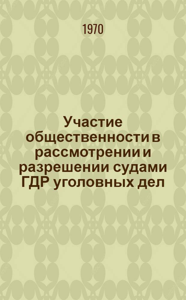 Участие общественности в рассмотрении и разрешении судами ГДР уголовных дел : Автореф. дис. на соискание учен. степени канд. юрид. наук : (715)