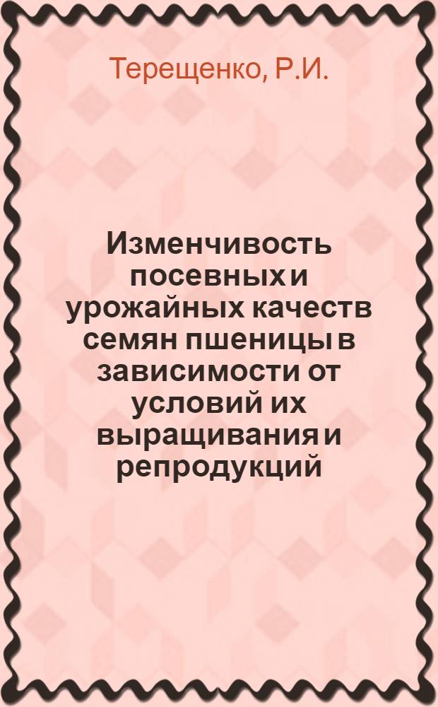 Изменчивость посевных и урожайных качеств семян пшеницы в зависимости от условий их выращивания и репродукций : (Целиногр. обл.) : Автореф. дис. на соискание учен. степени канд. с.-х. наук : (534)