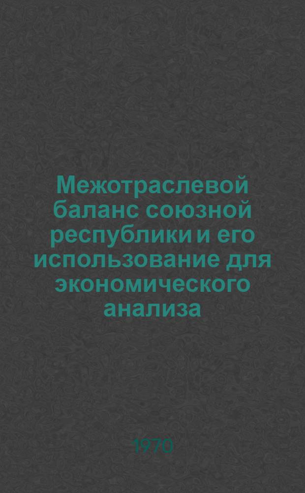 Межотраслевой баланс союзной республики и его использование для экономического анализа : (По материалам отчетных межотраслевых балансов Арм. ССР за 1963 и 1966 гг.) : Автореф. дис. на соискание учен. степени канд. экон. наук : (08600)