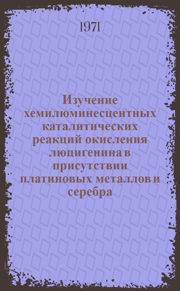 Изучение хемилюминесцентных каталитических реакций окисления люцигенина в присутствии платиновых металлов и серебра : Автореф. дис. на соиск. учен. степени канд. хим. наук