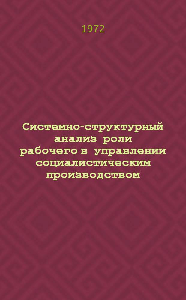 Системно-структурный анализ роли рабочего в управлении социалистическим производством : Автореф. дис. на соискание учен. степени канд. филос. наук : (621)