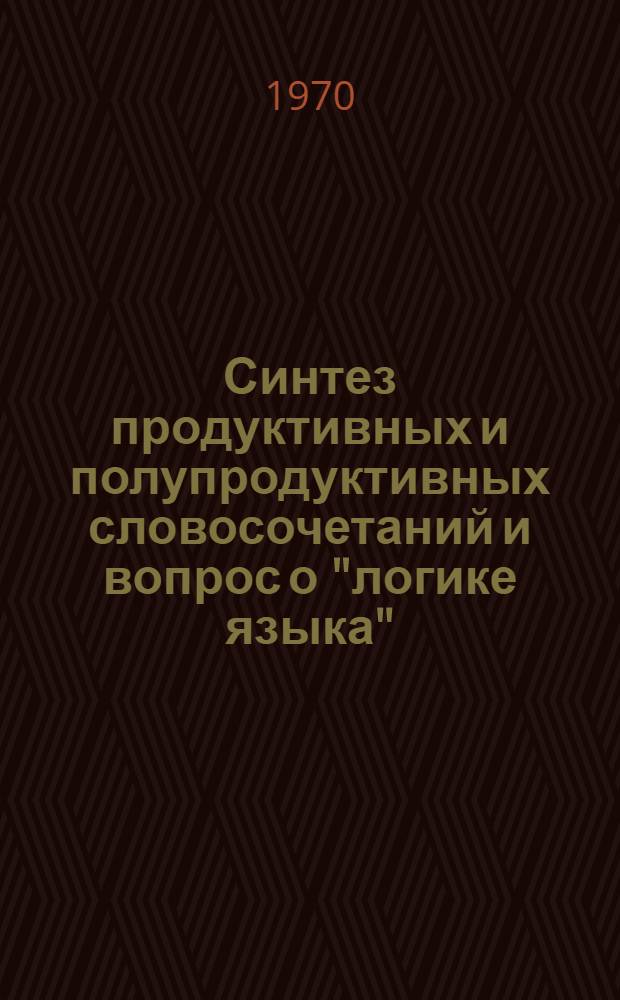 Синтез продуктивных и полупродуктивных словосочетаний и вопрос о "логике языка" : (На материале соврем. англ. яз.) : Автореф. дис. на соискание учен. степени канд. филол. наук