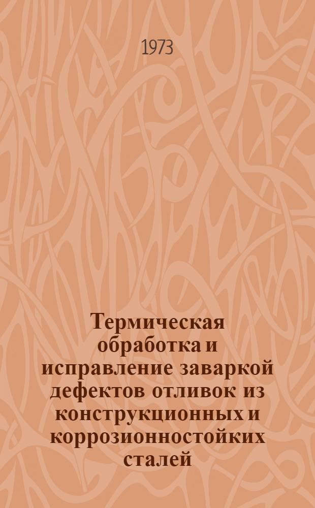 Термическая обработка и исправление заваркой дефектов отливок из конструкционных и коррозионностойких сталей : Инструкция № 728-73 : (Взамен инструкции № 728-58) : Утв. ВИАМ 19/III 1973 г