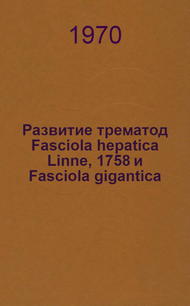 Развитие трематод Fasciola hepatica Linne, 1758 и Fasciola gigantica (Cobbold, 1855) в промежуточном хозяине : Автореф. дис. на соискание учен. степени канд. биол. наук : (03107)