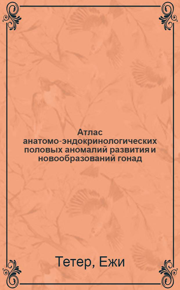 Атлас анатомо-эндокринологических половых аномалий развития и новообразований гонад