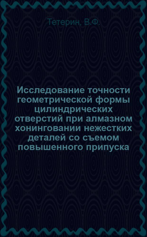 Исследование точности геометрической формы цилиндрических отверстий при алмазном хонинговании нежестких деталей со съемом повышенного припуска : Автореф. дис. на соискание учен. степени канд. техн. наук : (164)