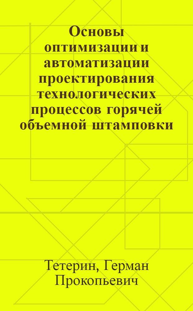 Основы оптимизации и автоматизации проектирования технологических процессов горячей объемной штамповки : Автореф. дис. на соиск. учен. степени д-ра техн. наук : (05.16.05)