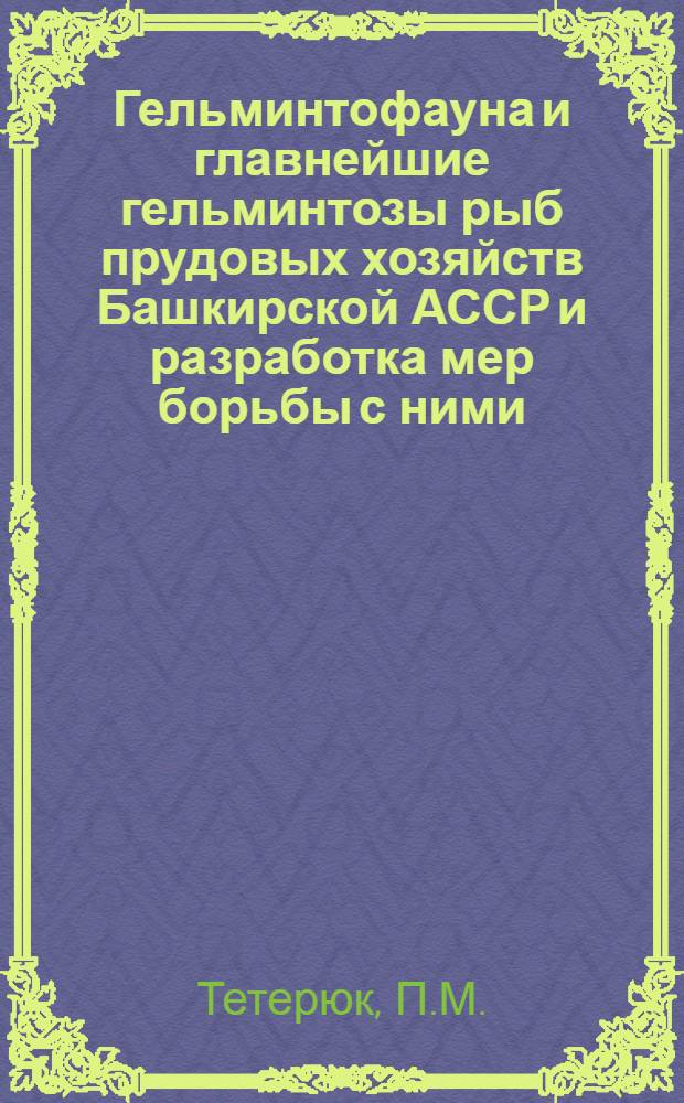 Гельминтофауна и главнейшие гельминтозы рыб прудовых хозяйств Башкирской АССР и разработка мер борьбы с ними : Автореф. дис. на соискание учен. степени канд. вет. наук : (107)