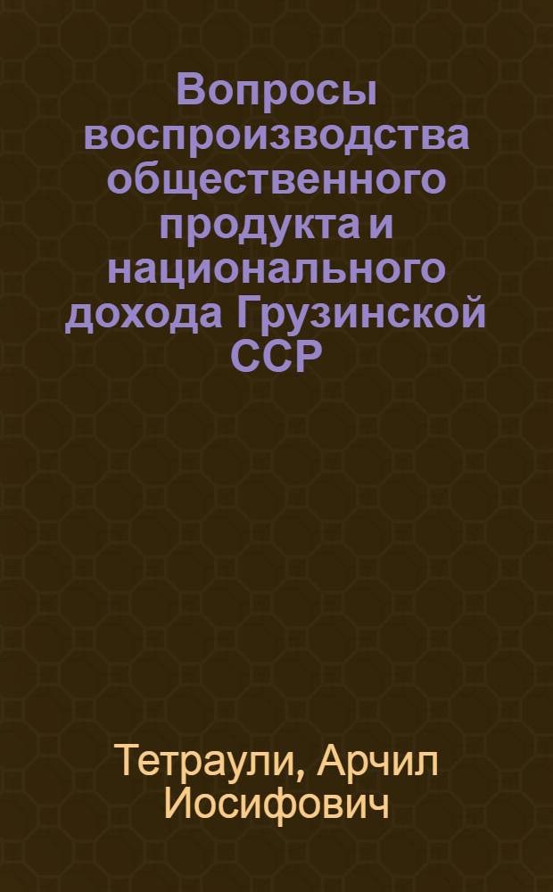 Вопросы воспроизводства общественного продукта и национального дохода Грузинской ССР : Автореф. дис. на соискание учен. степени канд. экон. наук : (590)