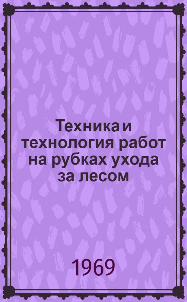 Техника и технология работ на рубках ухода за лесом : (Краткая характеристика к демонстрации на совещании "Разработка средств комплексной механизации рубок ухода в связи с перспективами их развития в лесах СССР". 29 июня- 3 июля 1969 г. ЛОС "Калснава", ЛатНИИЛХП)