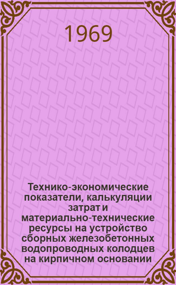 Технико-экономические показатели, калькуляции затрат и материально-технические ресурсы на устройство сборных железобетонных водопроводных колодцев на кирпичном основании