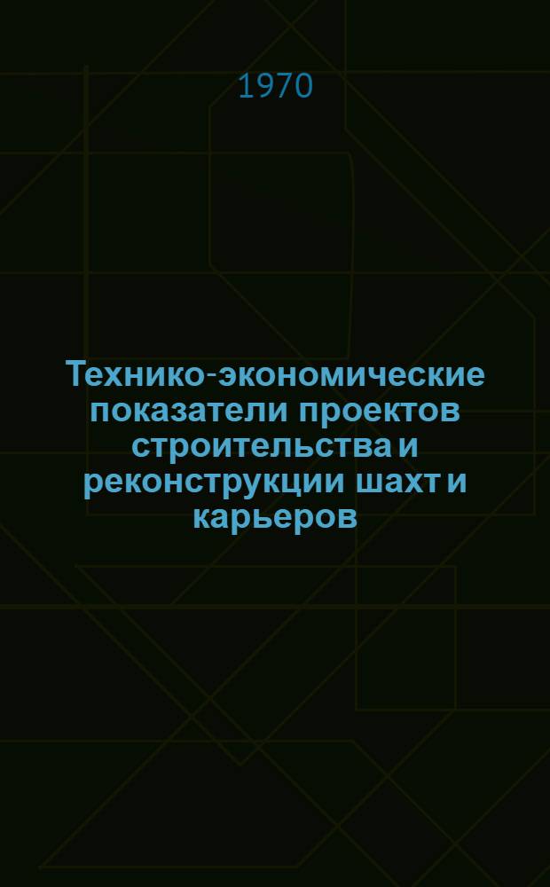 Технико-экономические показатели проектов строительства и реконструкции шахт и карьеров, утвержденных в 1966-1968 гг.