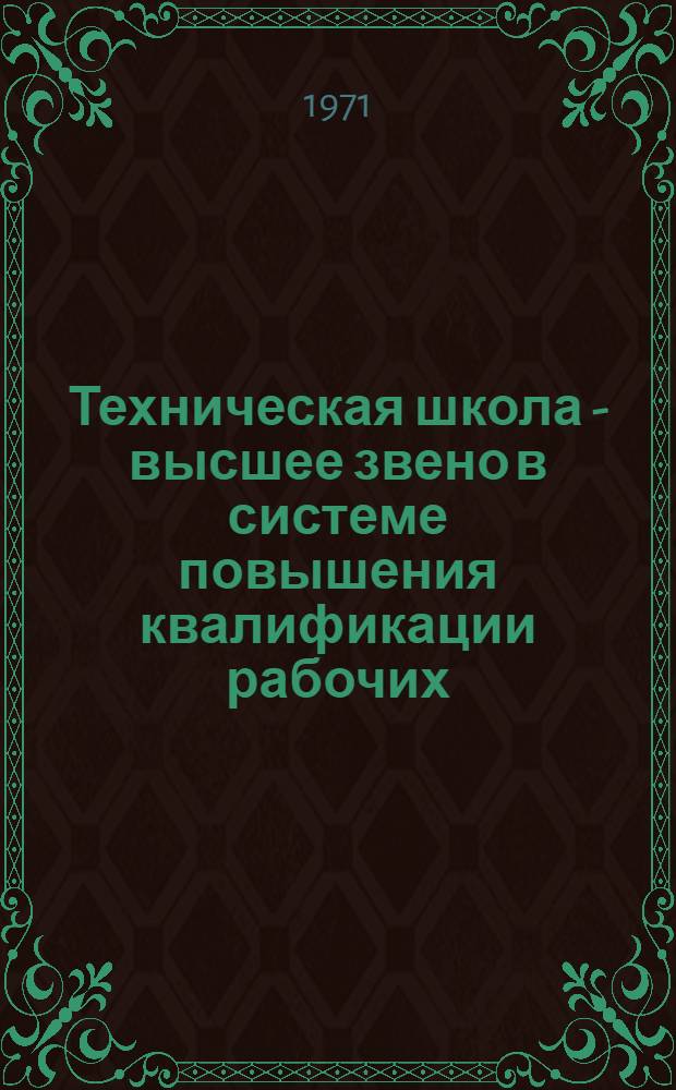 Техническая школа - высшее звено в системе повышения квалификации рабочих : (Метод. пособие для работников отделов техн. обучения)