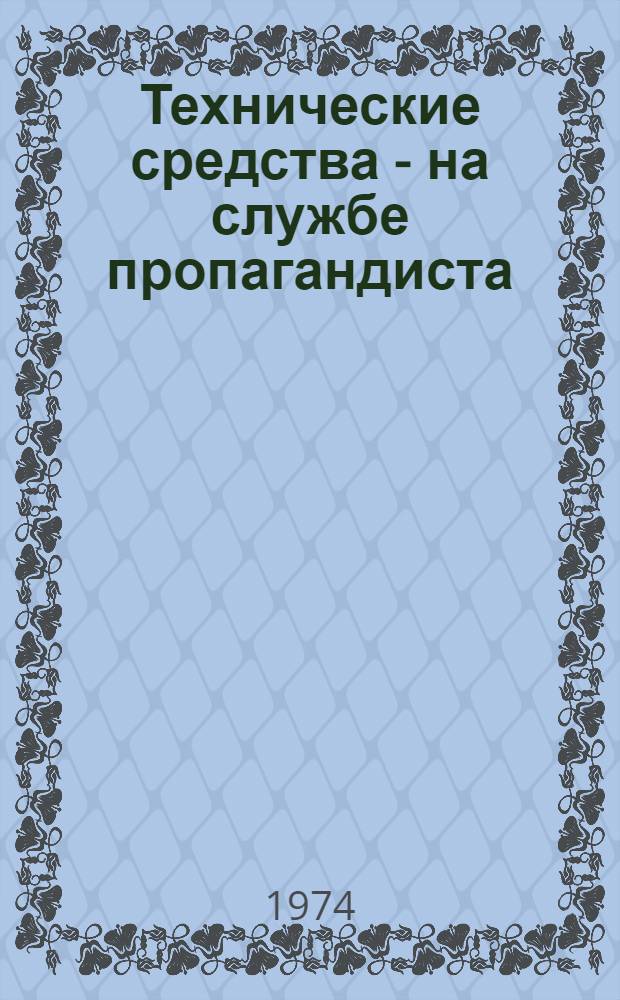 Технические средства - на службе пропагандиста : (В помощь метод. советам, пропагандистам и политинформаторам)