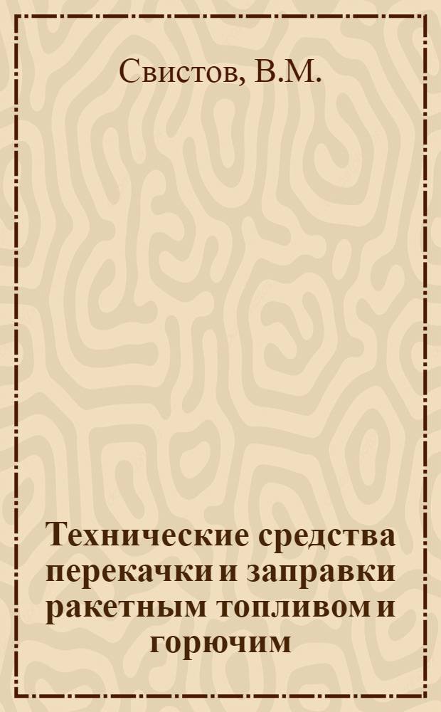Технические средства перекачки и заправки ракетным топливом и горючим : Учебник