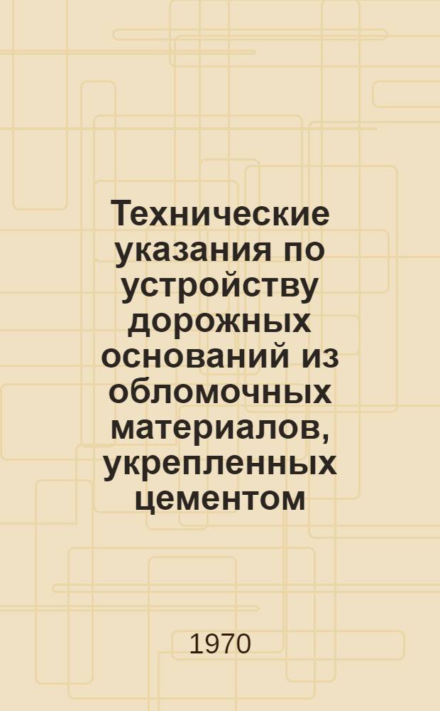 Технические указания по устройству дорожных оснований из обломочных материалов, укрепленных цементом : ВСН 164-69 / Минтрансстрой : Утв. Техн. упр. М-ва трансп. строительства 31/XII 1969 г